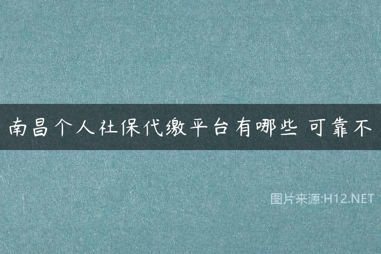 南昌个人社保代缴平台有哪些 可靠不