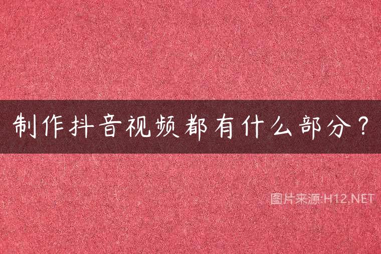 制作抖音视频都有什么部分？