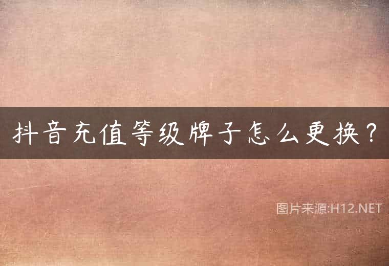 抖音充值等级牌子怎么更换？
