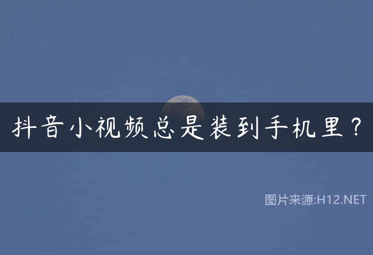 抖音小视频总是装到手机里？