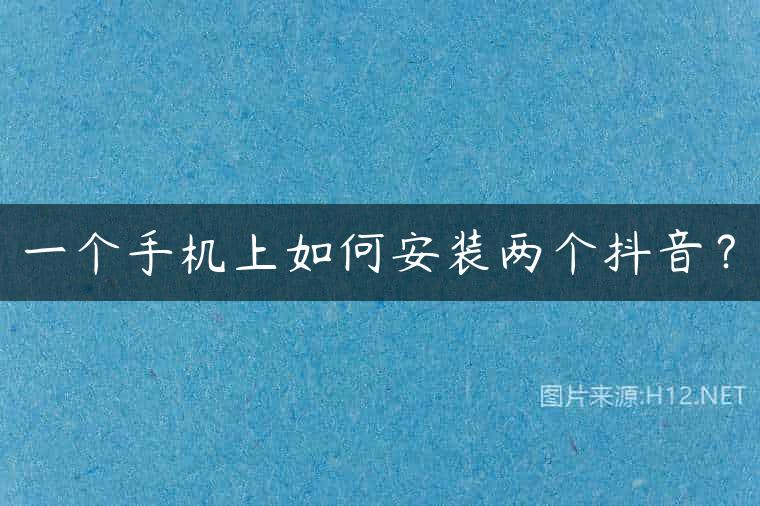 一个手机上如何安装两个抖音？