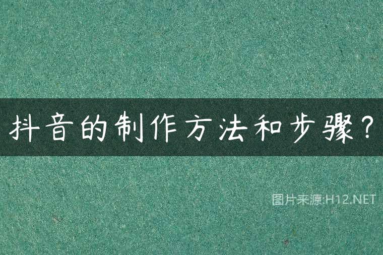 抖音的制作方法和步骤？