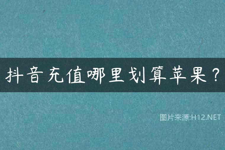 抖音充值哪里划算苹果？