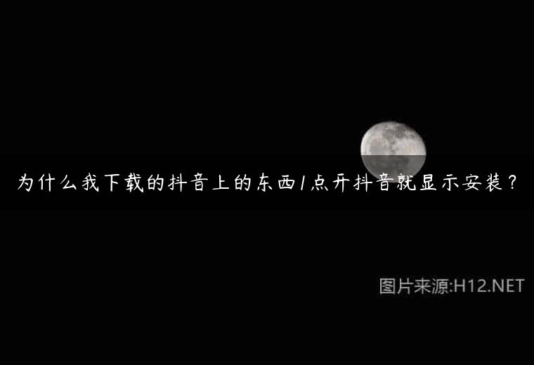为什么我下载的抖音上的东西1点开抖音就显示安装？