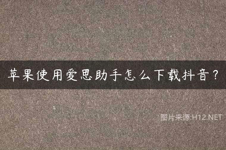 苹果使用爱思助手怎么下载抖音？