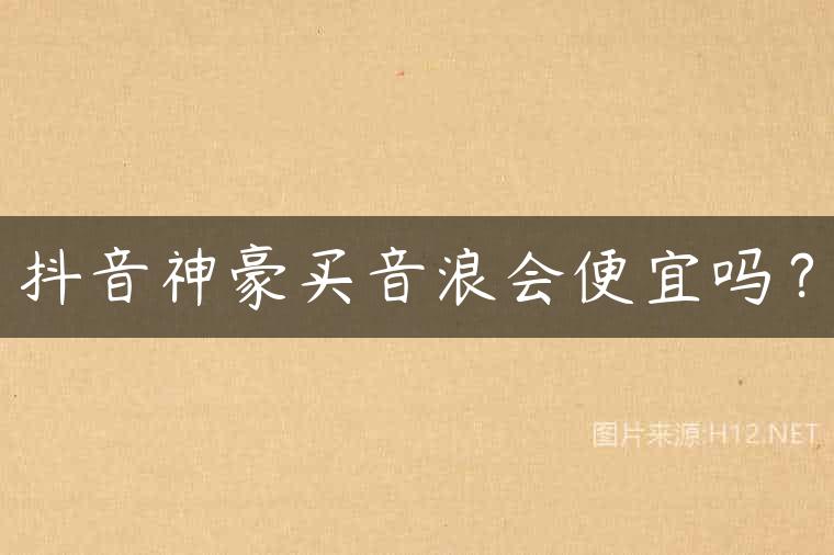 抖音神豪买音浪会便宜吗？