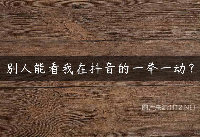 别人能看我在抖音的一举一动？