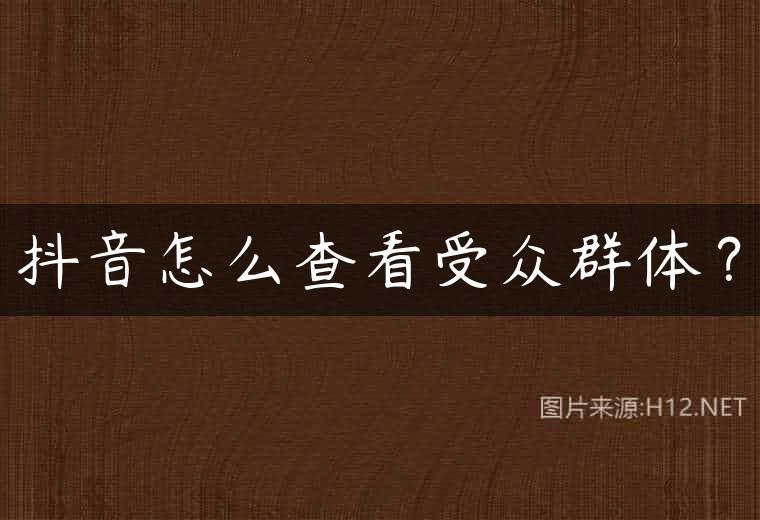 抖音怎么查看受众群体？