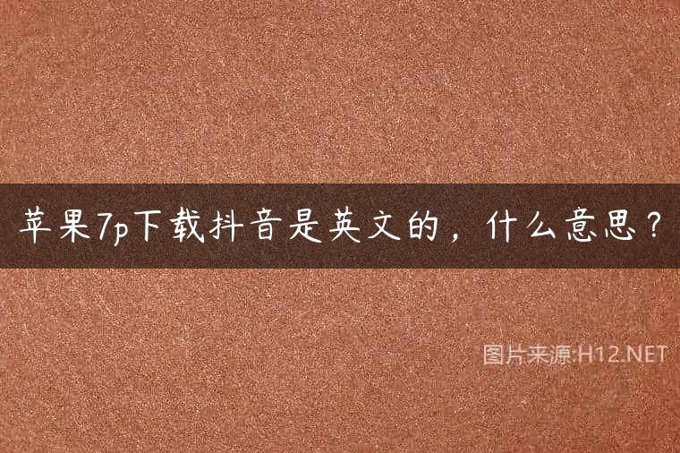 苹果7p下载抖音是英文的，什么意思？
