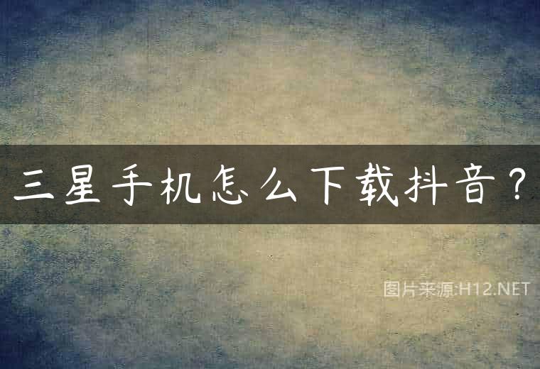 三星手机怎么下载抖音？