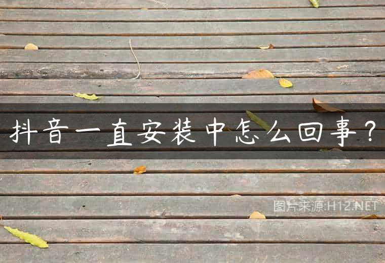 抖音一直安装中怎么回事？