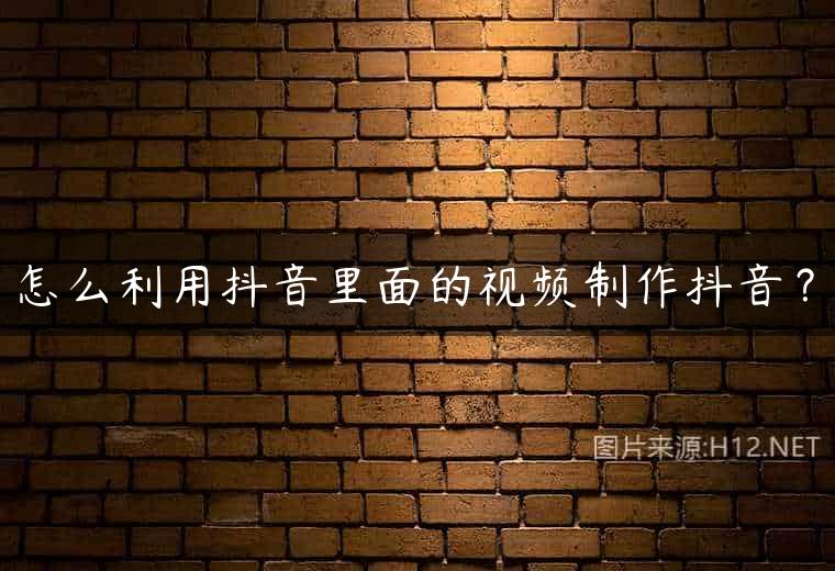 怎么利用抖音里面的视频制作抖音？