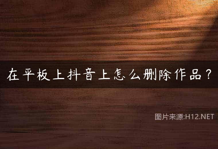 在平板上抖音上怎么删除作品？