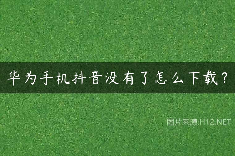 华为手机抖音没有了怎么下载？