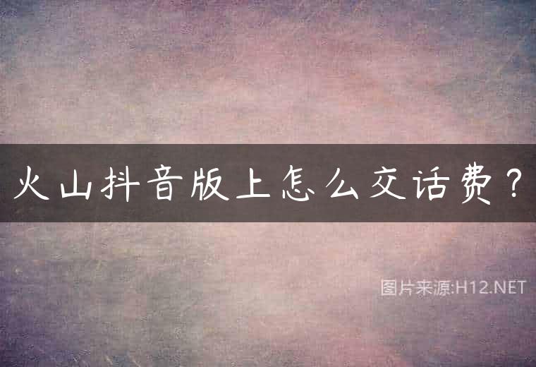 火山抖音版上怎么交话费？