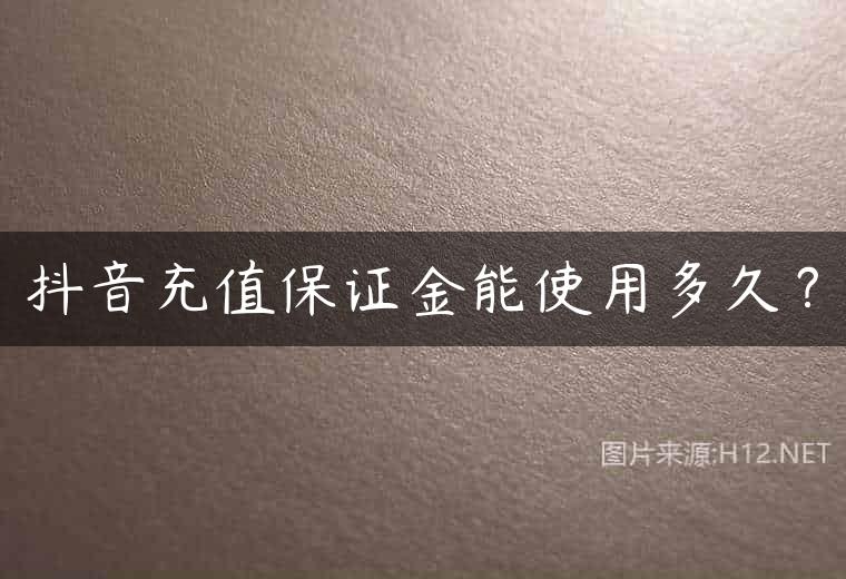 抖音充值保证金能使用多久？