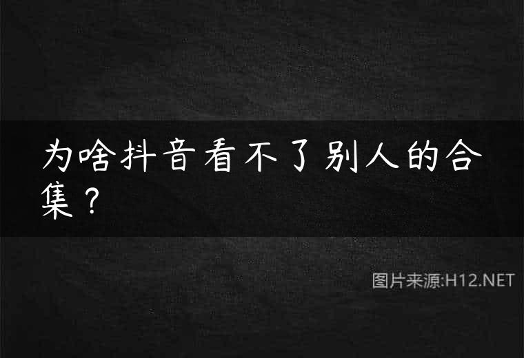 为啥抖音看不了别人的合集？