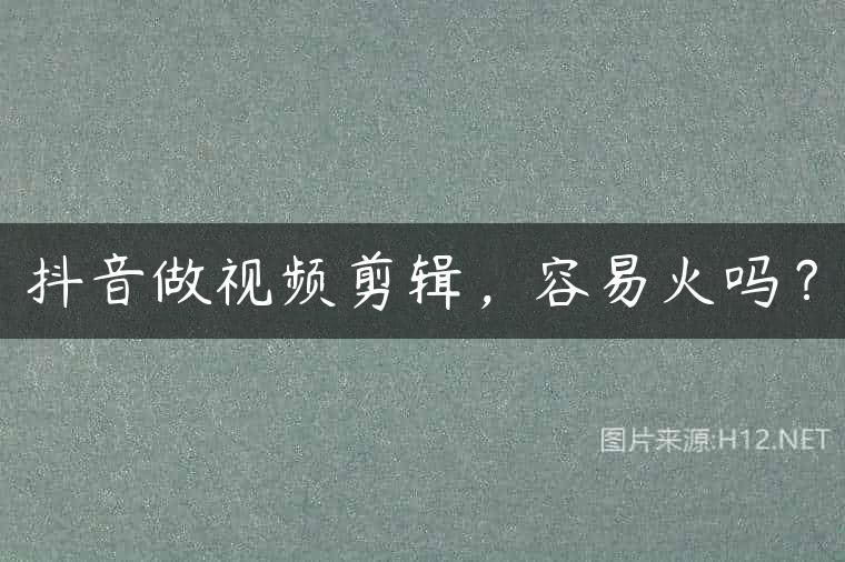 抖音做视频剪辑，容易火吗？