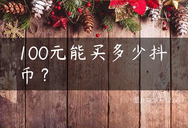 100元能买多少抖币？