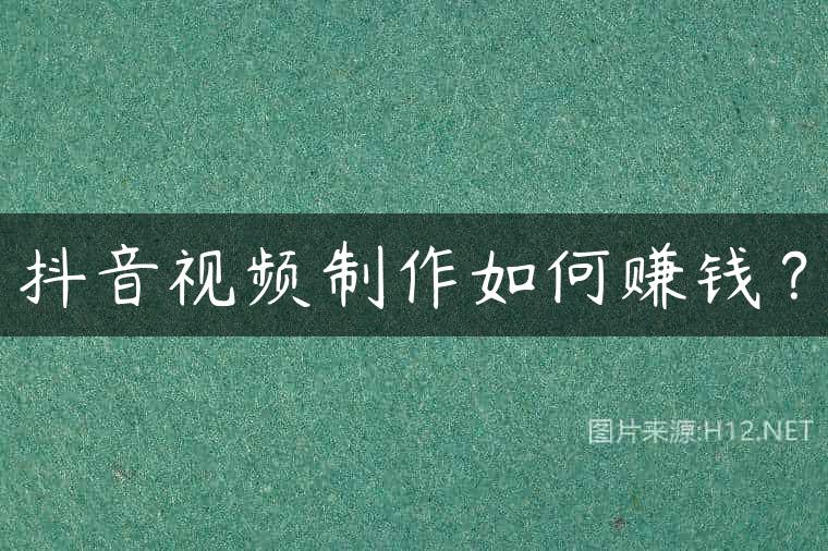 抖音视频制作如何赚钱？