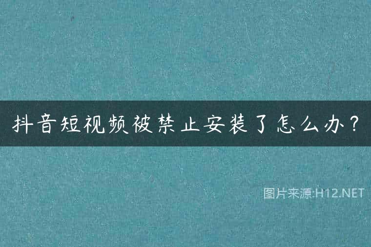 抖音短视频被禁止安装了怎么办？