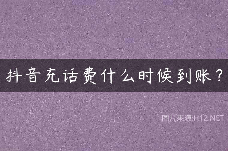 抖音充话费什么时候到账？