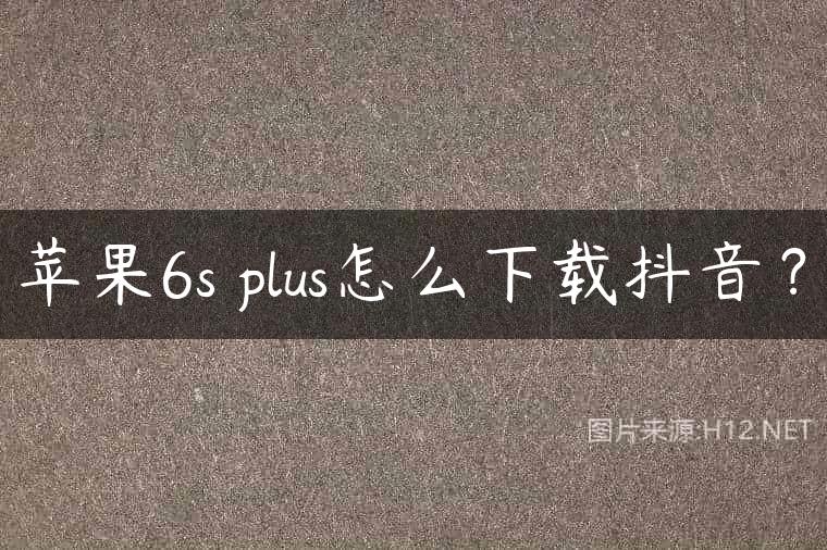 苹果6s plus怎么下载抖音？
