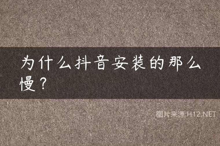 为什么抖音安装的那么慢？