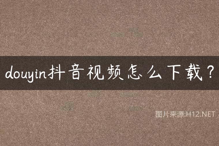 douyin抖音视频怎么下载？