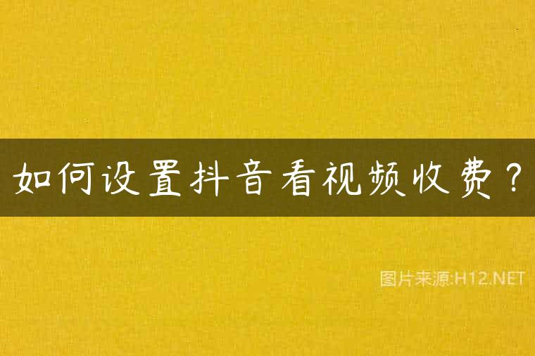 如何设置抖音看视频收费？