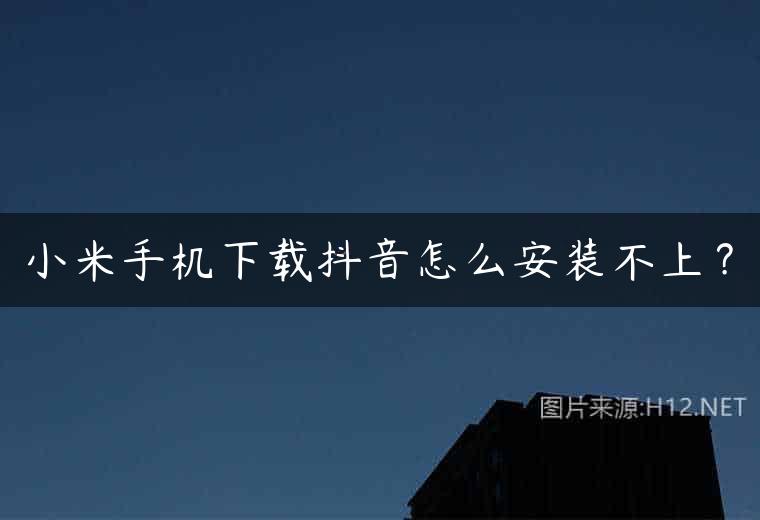 小米手机下载抖音怎么安装不上？