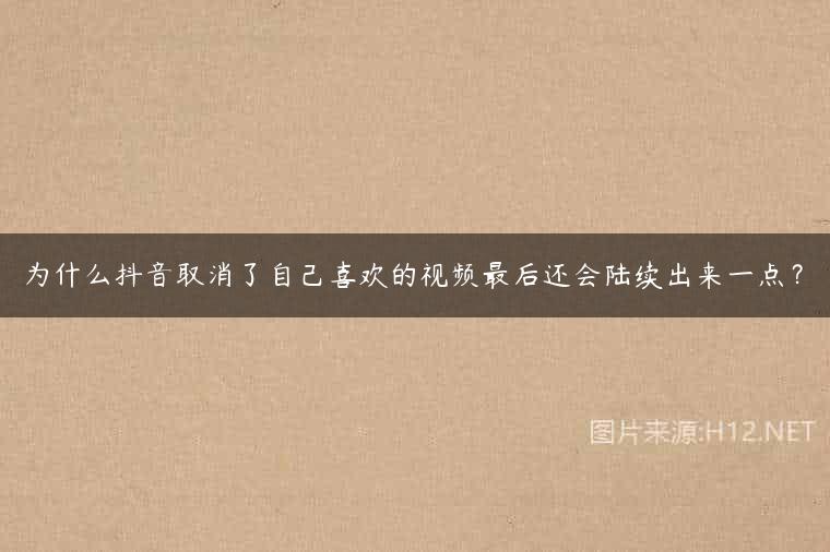 为什么抖音取消了自己喜欢的视频最后还会陆续出来一点？
