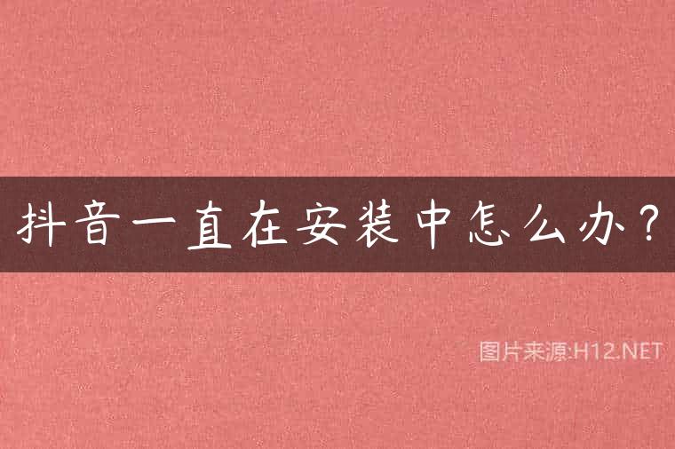 抖音一直在安装中怎么办？