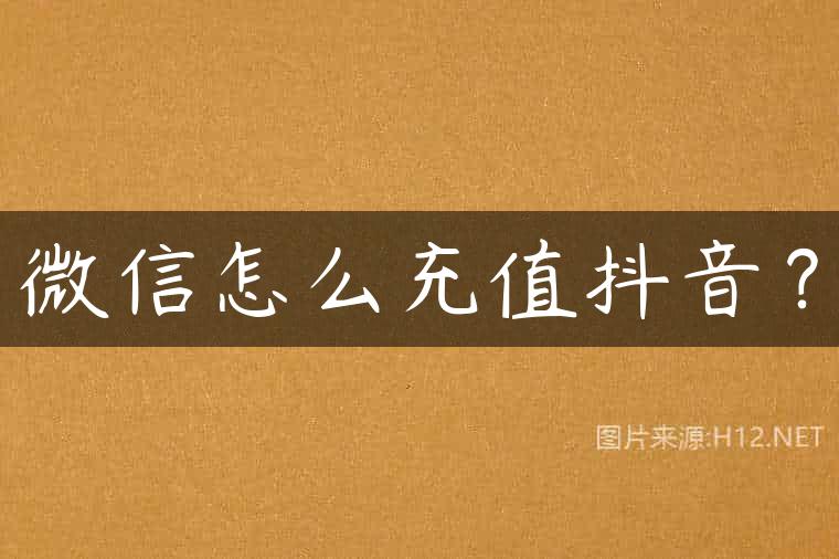 微信怎么充值抖音？