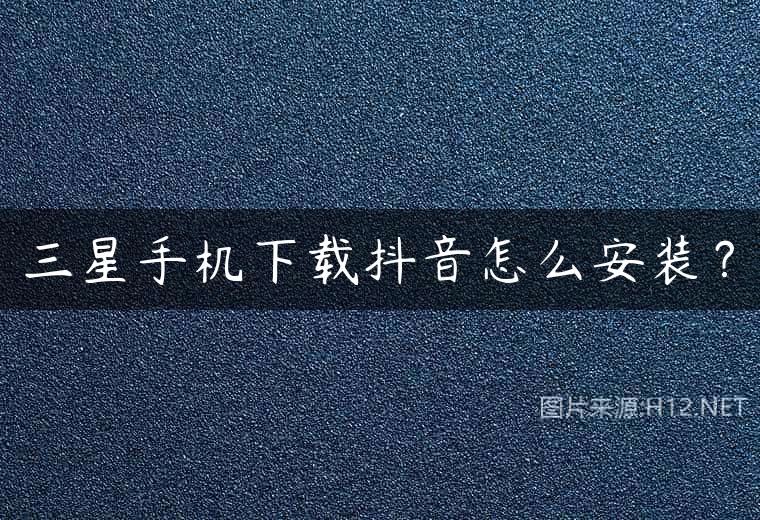 三星手机下载抖音怎么安装？