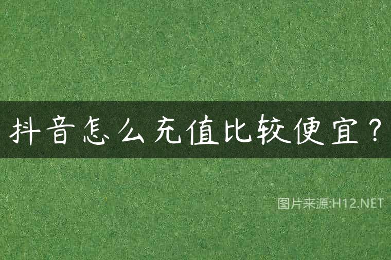 抖音怎么充值比较便宜？