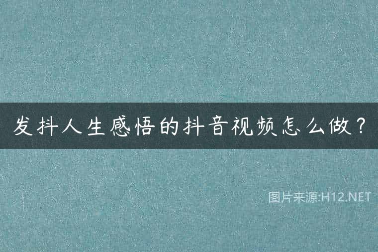 发抖人生感悟的抖音视频怎么做？