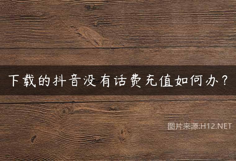 下载的抖音没有话费充值如何办？