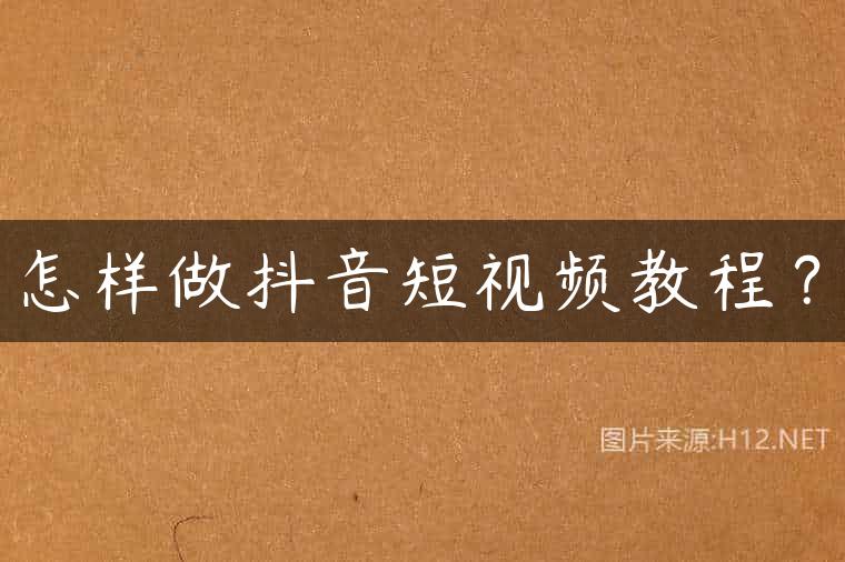 怎样做抖音短视频教程？