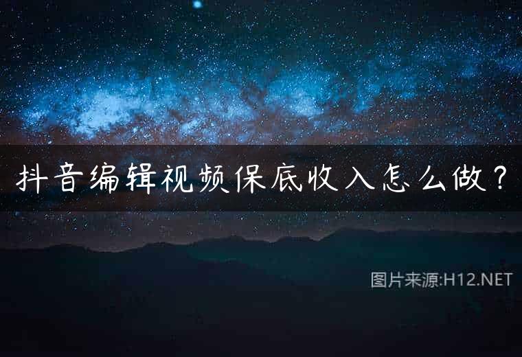抖音编辑视频保底收入怎么做？