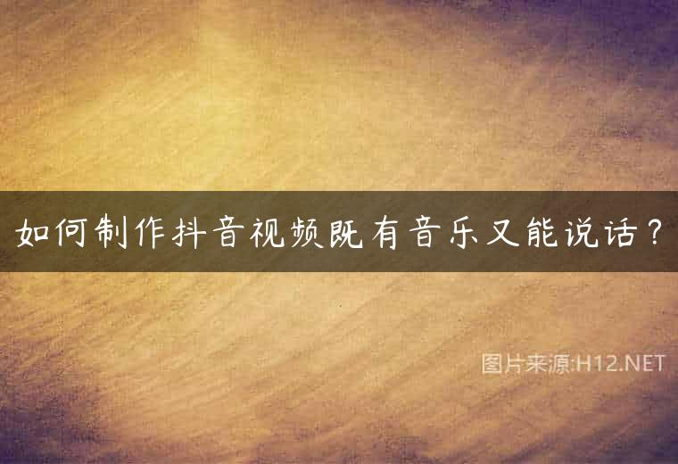 如何制作抖音视频既有音乐又能说话？