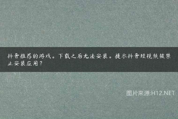 抖音推荐的游戏。下载之后无法安装。提示抖音短视频被禁止安装应用？