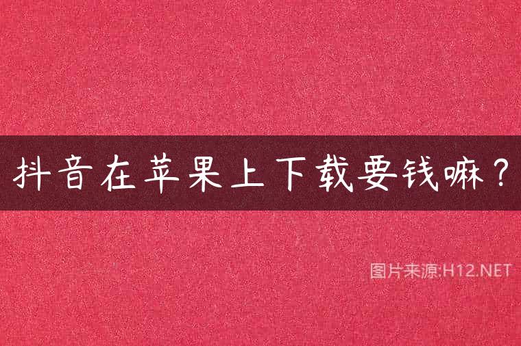 抖音在苹果上下载要钱嘛？