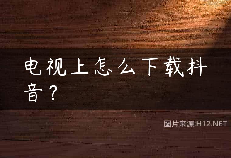 电视上怎么下载抖音？