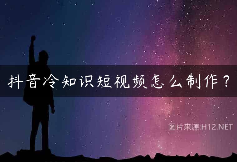 抖音冷知识短视频怎么制作？
