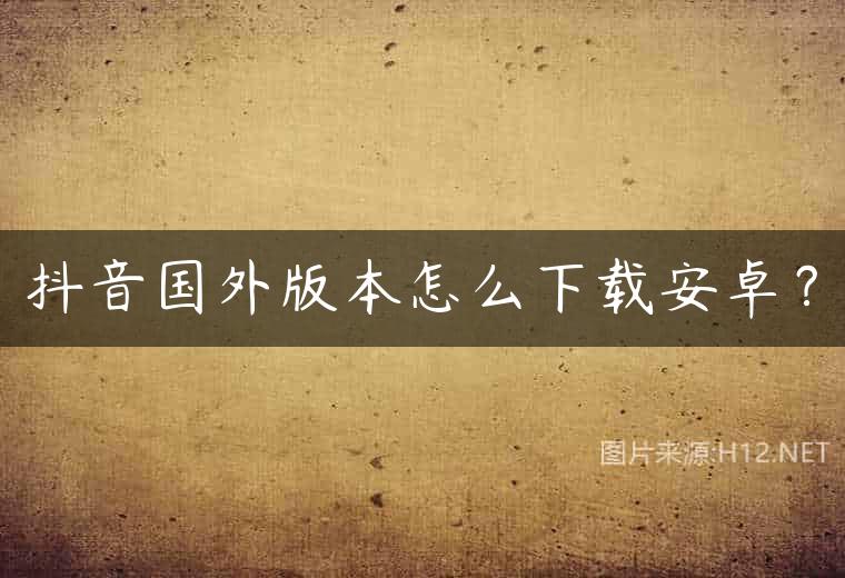 抖音国外版本怎么下载安卓？