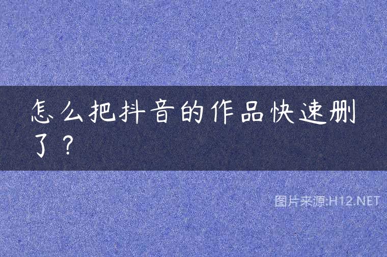 怎么把抖音的作品快速删了？