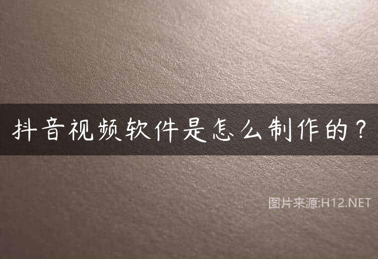 抖音视频软件是怎么制作的？