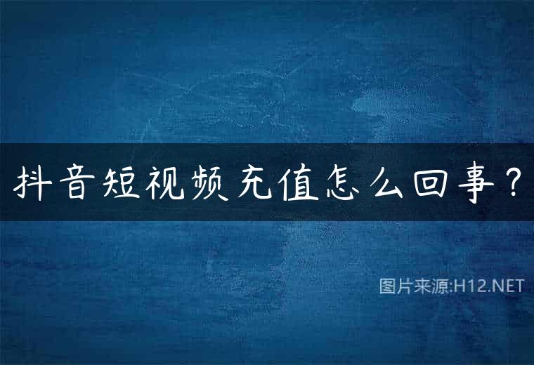 抖音短视频充值怎么回事？