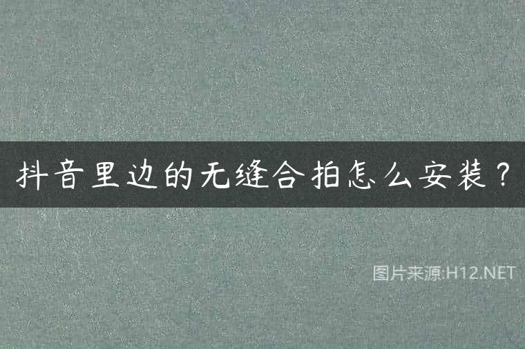 抖音里边的无缝合拍怎么安装？